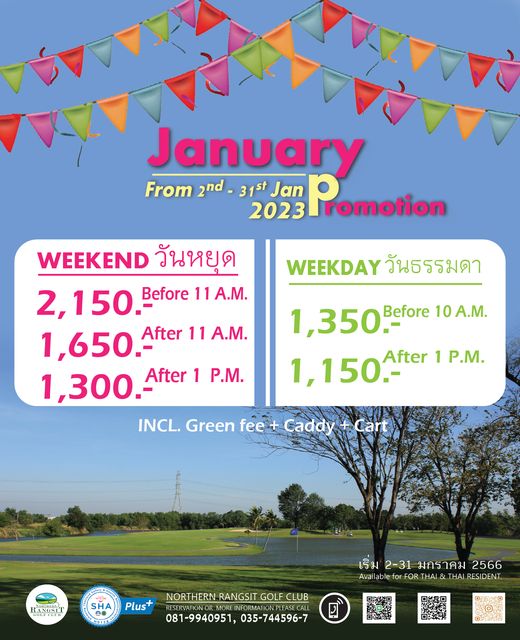 Northern Rangsit Golf Club outdoors and January From 2nd 31st Jan 2023 Pomotion WEEKDAY วันธรรมดา WEEKEND วันหยุด 2 150 Before 11 A M 1 650 After 11 A M 1 300 After 1 P M INCL Green fee A M 1 350 Before 1 150 After 1 P M Caddy Cart RANGSIT SHA Plus NORTH HERN RANGSIT GOLF CLUB เริ่ม 2 31 มกร าคม 2566 Avai able FOR THA AI AvoF NT HAI 081 9940951 035 744596 7