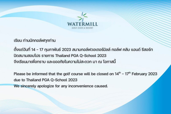 Watermill Golf Club amp Resort ข้อความพูดว่า WATERMILL GOLF CLUB RESORT เรียน ท่านนักกอล์ฟทุกท่าน ตั้งแต่วันที่ 14 17 กุมภาพันธ์ 2023 สนามกอล์ฟวอเตอร์มิลล์ กอล์ฟ คลับ แอนด์ รีสอร์ท ปิดสนามสอบโปร รายการ Thailand PGA Q School 2023 จึงเรียนมาเพื่อทราบ และขออภัยในความไม่สะดวก มา ณ โอกาสนี้ Please be informed that the golf course will be closed on 14th 17th February 2023 due to Thailand PGA Q School 2023 We sincerely apologize for any inconvenience caused