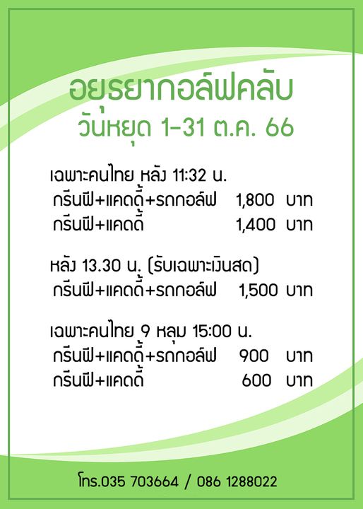 Ayutthaya Golf Club อยรยากอล์ฟคลับ วันหยุด 1 31 ต ค 66 เฉพาะคนไทย หลัง 11 32 น กรีนฟี แคดดู้ รถกอล์ฟ 1 800 บาท กรีนฟี แคดดี้ 1 400 บาท หลัง 13 30 น รับเฉพาะเงินสด กรีนฟี แคดดี รถกอล์ฟ 1 500 บาท ฉพาะคนไทย 9 หลุม 15 00 น กรีนฟี แคดดี้ รถกอล์ฟ 900 กรีนฟี แคดดี 600 บาท บาท โทร โทร 035 703664 086 1288022