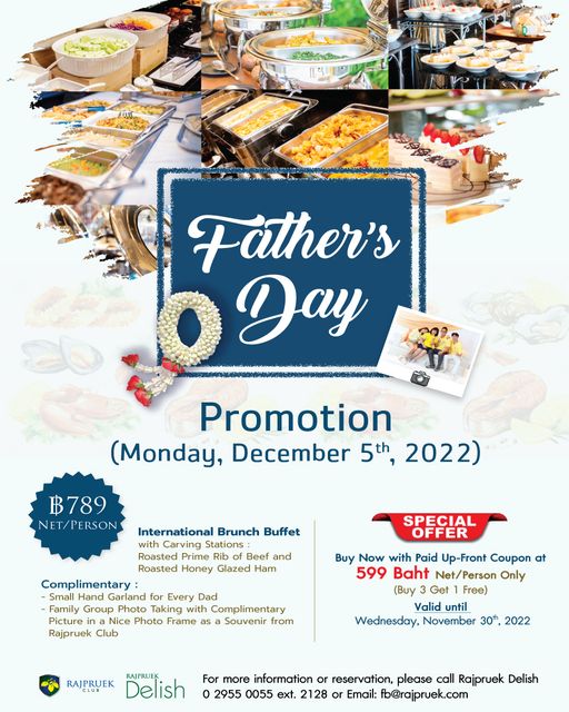 Father s Day Day Promotion Monday December 5th 2022 ฿789 NET PERSON International Brunch Buffet Carving Stations Beef and Honey Glazed SPECIAL OFFER Complimentary Small Hand Garland for Every Dad Family Group Photo Taking with Complimentary Picture ina Nice Photo Frame as Souvenir from Rajpruek Club Buy Now with Paid Up Front Coupon at 599 Baht Net Person Only Buy Get Fee Valid until Wednesday November 30th 2022 RAJPRUEK PRUEK Delish For more information or reservation please call Rajpruek Delish 2955 0055 ext 128 or Email fb rajpruek com