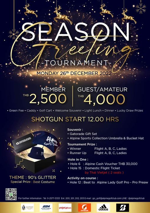 SEASON Tueetin TOURNAMENT MONDAY 26th DECEMBER MEMBER GUEST AMATEUR THB 2 500 THB 4 000 Caddy Wel come Souvenir Light Lucky Draw Prizes SHOTGUN START 12 00 HRS GATORABR Alpn Sports Clain Souvenir Gatorade Gift Set Alpine Sports Collection Umbrella Bucket Hat Tournament Prize Winner Flight Runner Up Flight Ladies B C Lades Hole One Hole Alpine Cash Voucher THB 30 000 Hole 5 Domestic Flight Ticket THEME 90 s GLITTER Special Prize est Costum Activity on course Hole 12 Beat to Alpine Lady Golf Pro Pro Preaw ALPINE 4SV viegetAifcm alpinegoifclub GATRAIE B