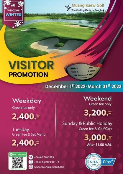 WELCOME WINTER Muang Kaew Golf The Golfing Oasis Bangkok VISITOR PROMOTION December 1st 2022 March 31st 2023 Weekday Green fee only 2 400 Weekend Green fee only 3 200 Tuesday Green fee Set Menu 2 400 Sunday Public Holiday Green fee Golf Cart 3 000 After 11 00 A M ADD FRIENDS 66 0 2740 2699 207 8991 www muangkaewgolf com SHA Plus