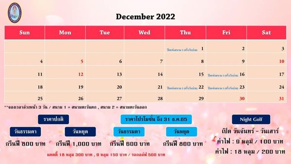 ศูนย์พัฒนากีฬากองทัพบก รามอินทรา Sun Mon December 2022 Tue Wed Thu 5 Fri 11 6 Sat 12 18 2 13 8 19 3 14 25 จองเวลาล่วงหน้า 20 10 สนาม 15 ปิดแข้งสหาม ครี่งวันบ่าย 16 26 สนามตะวันตก สนาม 21 ปิดแข้งธนาม คริ่งวันน้าย 22 27 สนามละวันออก 28 17 ราคาปกติ ปกติ 23 วันธรรมดา 29 24 30 ราคาโปรโมชั่น ถึง 31 ธ ค 65 31 วันหยุด กรีนฟี 800 บาท กรีนฟี 1 000 บาท แคดดี้ 18 หลุม 300 บาท วันธรรมดา กรีนฟี 600 บาท หลุม 150 วันหยุด กรีนฟี 800 บาท 500 บาท Night Golf เปิด วันจันทร์ วันเสาร์ ค่าไฟ หลุม 100 บาท ค่าไฟ 18 หลุม 200 บาท