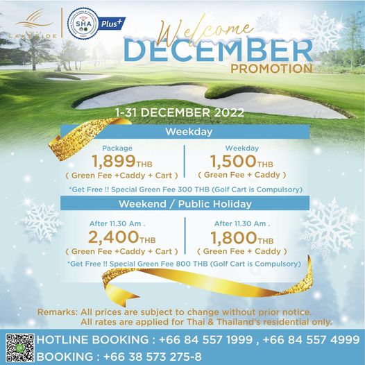 Royal Lakeside Golf Club Plus DYCMBER PROMOTION 1 31 DECEMBER 2022 Weekday Get Free Package 1 899 THB Green Fee C ddy Cart 300 THB Golf Cart is Cmly Special Green Weekday 1 500THB THB Green Fee Caddy Weekend Public Holiday After 11 30 Am After 11 30 Am 2 400 THB 1 800 THB Green Fee Caddy Cart Green Fee Caddy Get Free Special Green Fee 800 THB Golf Cart is Cml Remarks All prices are subject to change without prior notice All rates are applied for Thai Thailand s residential only HOTLINE BOOKING 66 84 557 1999 66 84 557 4999 BOOKING 66 38 573 275 8