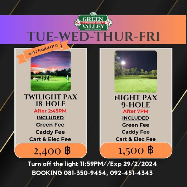 Green Valley Country Club Bangkok สนามกอล์ฟกรีนวัลเล่ คันทรีคลับ บางนา nbsp 2 people people golfing and GREEN COUNTRCLUB TUE WED THUR FRI TUE WE EANGKOKTHAIAND MOST FABULOUS TWILIGHT PAX NIGHT PAX 18 HOLE 9 HOLE After 2 45PM After 7PM INCLUDED INCLUDED Green Fee Green Fee Caddy Fee Caddy Fee Cart Elec Fee Cart Elec Fee 2 400 1 500 Turn off the light 11 59PM Exp 29 2 2024 BOOKING 081 350 9454 092 451 4343