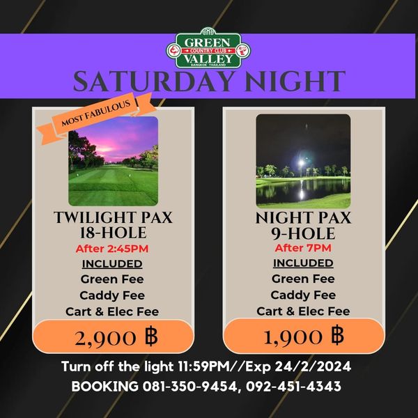 Green Valley Country Club Bangkok สนามกอล์ฟกรีนวัลเล่ คันทรีคลับ บางนา nbsp golf lighting and GREEN OUTRCLUB THIAND SATURDAY NIGHT MOST MOSTFABULOUS FABULOUS TWILIGHT PAX NIGHT PAX 18 HOLE 9 HOLE After 2 45PM After 7PM INCLUDED INCLUDED Green Fee Green Fee Caddy Fee Caddy Fee Cart Elec Fee Cart Elec Fee 2 900 ฿ 1 900 ฿ Turn off the light 11 59PM Exp 24 2 2024 BOOKING 081 350 9454 092 451 4343