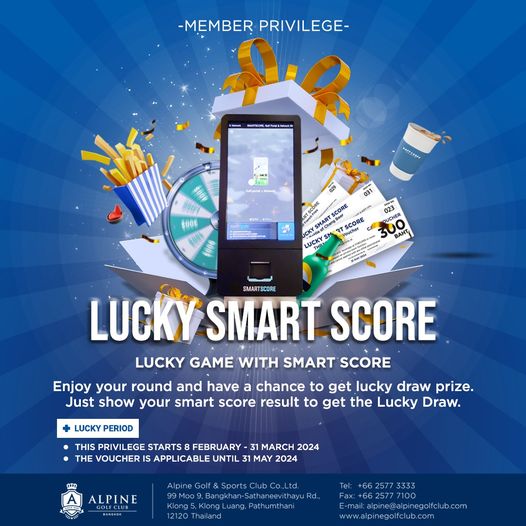 Alpine Golf Club nbsp MEMBER PRIVILEGE Cperd RAFFENOS 000 031 ORE SMARang UCKYS BAHT MARTSCORE LUCKY SMART SCORE LUCKY GAME WITH SMART SCORE Enjoy your round and have chance to get lucky draw prize Just show your smart score result to get the Lucky Draw LUCKY PERIOD THIS PRIVILE STARTS FEBRUARY MARCH 2024 THE VOUCHER APPLICABLE UNTIL MAY 2024 ALPINE BANGKOK Sports Pathumthani 3333 7100 E mail alpine alpinegolfclub com www alpinegolfclub com fclub com