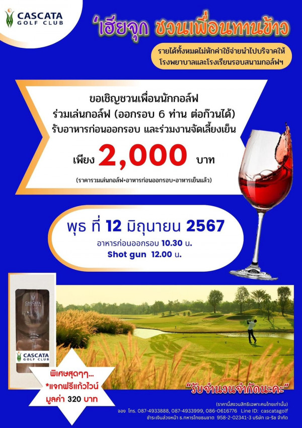 Cascata Golf Club nbsp 1 person wine and CASCATA GOLF GOLFCLUB CLUB เฮียจุก ชวนเพื่อนทานข้าว พื่อนทาน เข้าว เพื่อน ราใตด้ทั้งหุดไม่มัคใ้ชยจำปน โรงพยาบาลและโรงเรียนรอบสนามกอล์ ขอเชิญชวนเพื่อนนักกอล์ฟ ร่วมเล่นกอล์ฟ ออกรอบ 6 ท่าน ต่อก๊วนได้ รับอาหารก่อนออกรอบ และร่วมงานจัดเลี้ยงเย็น เพียง 2 000 บาท ราครมส่อคอนควห่นอนรัอท พุธ ที่ 12 มิถุนายน 2567 อาหารก่อนออกรอบ 10 30 Shotgun Shot gun 12 00 u C CASCATA GOLF CLUB พิเศษสุดๆๆ ๆๆ แจกฟรีแก้วไวน์ แจกฟรี มูลค่า 320 บาท จอง รับจำนวนจำกัดนะคะ ราคานี้ส่วนสิกทิเฉพาะคนไทยท่ ะคนไทยเท่านั้น 087 4933888 087 4933999 086 6 0616776LinelD cascatagolf cascatagolf ชำระเจิบล่วงหน้า ธ ทหารไทยธนชาติ 958 2 02341 3บรษักเจ รีจำคัด จำกัด 958 2 02341 3 3บริษัทเจ ริย