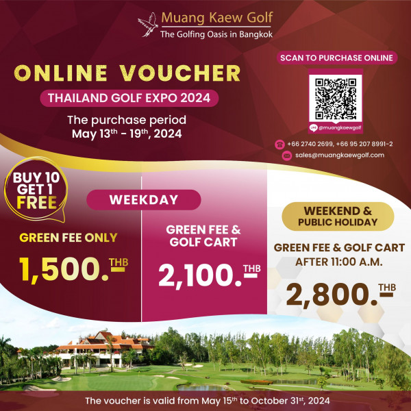 Muang Kaew Golf Course nbsp Muang Kaew Golf The Golfing Oasis in Bangkok SCAN to PURCHASE ONLINE ONLINE VOUCHER THAILAND GOLF EXPO 2024 The purchase period May 13th 19th 2024 BUY BUY10 10 GET1 FREE 66 2740 2699 66 6627402699 56952078991 2 520 207 8991 2 69 sales gmuangkaewgol com WEEKDAY GREEN FEE GREENFEEONLY ONLY 1 500 THB GREEN FEE GOLF CART WEEKEND PUBLIC HOLIDAY GREEN FEE GOLF CART AFTER 11 00 A M 2 100 THB 2 800 THB The voucher is valid from May 15th to October 31 2024