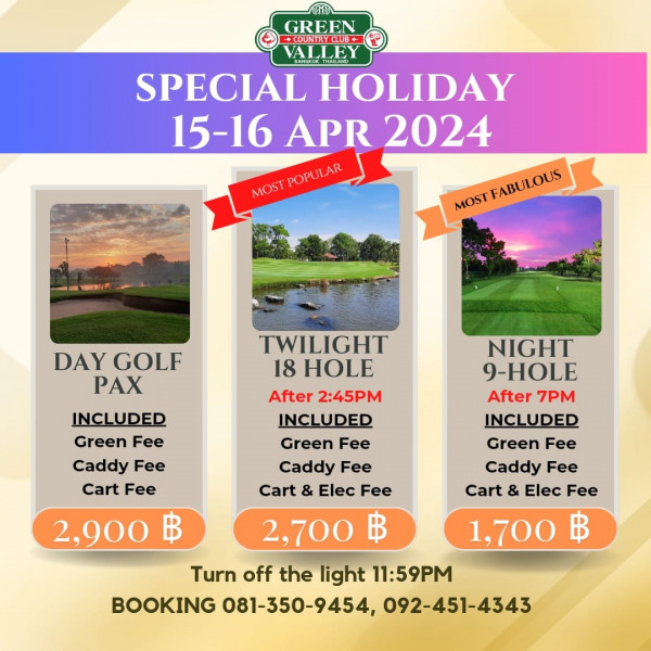 Green Valley Country Club Bangkok สนามกอล์ฟกรีนวัลเล่ คันทรีคลับ บางนา nbsp golf and GREEN COUNIRYCLUE VALLEY BAHEDETHARIAND SPECIAL HOLIDAY 15 16 APR 2024 POPULAR MOST MOSTPOPULAR M MOST MONTANLIOUS FABULOUS DAY GOLF PAX INCLUDED Green Fee Caddy Fee Cart Fee TWILIGHT 18 Ho After 2 45PM INCLUDED Green Fee Caddy Fee Cart Elec Fee 2 700 ฿ 2 900 NIGHT 9 HOLE After 7PM INCLUDED Green Fee Caddy Fee Cart Elec Fee 1 700 ฿ Turn off the light 11 59PM BOOKING 081 350 9454 092 451 4343