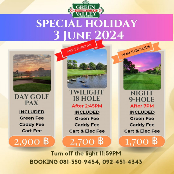 Green Valley Country Club Bangkok สนามกอล์ฟกรีนวัลเล่ คันทรีคลับ บางนา nbsp ข้อความพูดว่า GREEN COUNTRYCLUE ALLEY VALLEY HEETIIIAND SPECIAL HOLIDAY 3 JUNE 3JUNE2024 2024 Mo MOSTPOPULAR POPULAR MOSTABLDUS MOST FABULOUS DAY GOLF PAX INCLUDED Green Fee Caddy Fee Cart Fee TWILIGHT 18 HOLE After 2 45PM INCLUDED Green Fee Caddy Fee Cart Elec Fee 2 700 ฿ NIGHT 9 HOLE After After7PM 7PM INCLUDED Green Fee Caddy Fee Cart Elec Fee 1 700 ฿ 2 900 Turn off the light 11 59PM BOOKING 081 350 9454 092 451 4343