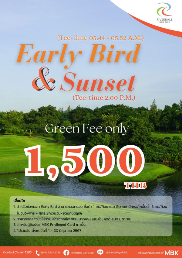 Riverdale Golf Club nbsp กอล์ฟ สนามกอล์ฟ และ ข้อความพูดว่า 2 RIVERDALE OOL CLUB Tee time 05 44 05 52 A M Early Bird Sunset Tee t Tee time 2 00 P M Green Fee only 1 500 THB เงื่อนไข 1 สำหรับช่วงเวลา Early Bird สามารถออกรอบ ขั้นต่ำ 1 คน กิวน และ Sunset นักกอล์ฟชั้น ใบวันอังคาร ศุกร์ ยกเว้นวันหยุดนักชิตฤกษ์ 2 ราคาดังกล่าวยังไม่รวม คารถกอล์ฟ 800 บาท คน และค่าแคดตี้ 400 บาท คน 3 สำหรับผู้ถือบัตร MBK Privileged Card เท่านั้น 4 โปรโมชั่น ตั้งแต่วันที่ 30 มิถุนายน 2567 คน กิวน Contact Conter 1285 2789 LINE HiverdalsGolfClub riverdalegoliclub affiletedbusinessof MBK