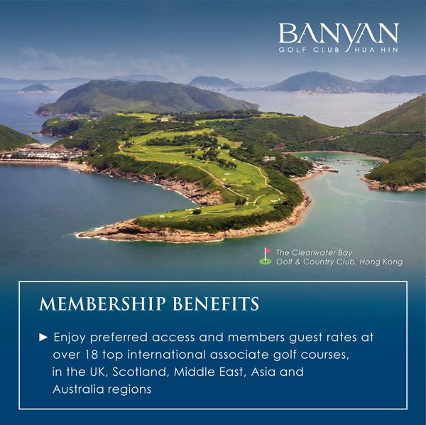 Banyan Golf Club Hua Hin body of water and BANYAN CLUB HUA HIN GOLF The Clearwater Bay Golf Country Club Hong Kong MEMBERSHIP BENEFITS Enjoy preferred access and members guest rates at over 18 top international associate golf courses in the UK Scotland Middle East Asia and Australia regions