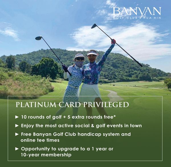 Banyan Golf Club Hua Hin 2 people and BANVAN HU HIN HUA PLATINUM CARD PRIVILEGED 10 rounds of golf 5 extra rounds free Enjoy the most active social golf events in town Free Banyan Golf Club handicap system and online tee times Opportunity to upgrade to a 10 year membership year or