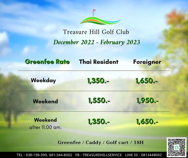 Treasure Hill Golf Club Treasure Hill Golf Club December 2022 February 2023 Greenfee Rate Thai Resident Weekday Foreigner 1 350 Weekend 1 650 1 550 1 950 Weekend after 11 00 am 1 350 1 650 Greenfee TEL 038 198 399 081 344 8002 Caddy Golf cart 18H FB TREASUREHILLSERVICE LINE 0813448002 OOSEE