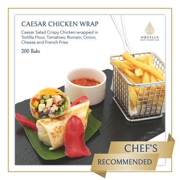 Aquella Golf amp Country Club french fries and CAESAR CHICKEN WRAP Caesar Salad Crispy Chicken wrapped in Tortilla Flour Tomatoes Romain Onion Cheese and French Fries 200 Baht AQUELLA GOLF COUNTRYCLUB CHEF S RECOMMENDED