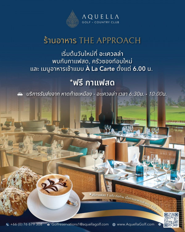 Aquella Golf amp Country Club nbsp AQUELLA GOLF COUNTRY CLUB ร้านอาหาร THE APPROACH เริ่มต้นวันใหม่ที่ อะเควลล่า พบกับกาแฟสด ครัวซองทอบใหม่ และ เมนูอาหารเช้าแบบ La Carte ตั้งแต่ 6 00 u ฟรี กาแฟสด บริการรับส่งจาก หาดท้ายเหมือง อะเควลล่า เวลา 6 30u 10 00u 66 0176679308 661 76 679 308 ฟรกาแฟสด แก้ว ต่อท่าน เมื่อกานอาหารเช้าครม 100 100บาท บาท Golfeservationsi1 aquellat c www AquellaGolt com quellaGolt com Golfreservations1 aquel lagol f com