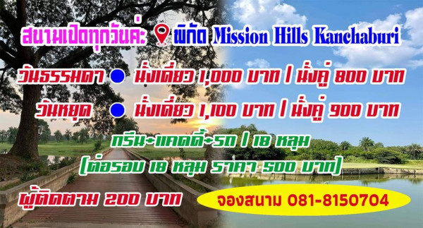 Mission Hills Golf Club Kanchanaburi วันหยุด สนามเป็ดทุกวันคะ พิกัด Mission Hills Kanchaburi วันธรรมดา นั่งเดี่ยว 1 000 บาท I นั่งคู่ 8OO บาท นั่งเที่ยว 1 100 มาท I นั่งคู่ 900 บาท กรีน แคคตี้ รถ I 18 หลุม ต่อรอบ 18 หลุม ราคา S0O มาก ผู้ติดตาม 200 บาท จองสนาม 081 8150704