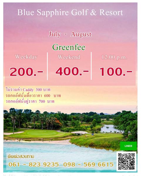 Blue Sapphire Golf and Resort Blue Sapphire Golf Resort July August Greenfee Weekend Weekday 200 12 00 p m 100 400 ไมรoมค่าC dy 300 บาท รถกอล์ฟนั่งเดี่ยวราคา 600 บาท รถกอล์ฟนั่งคู่ราคา 700 บาท LINE ติดต่อสอบถาม 061 823 098 5696615 1 8239235098 5696615 569 6615